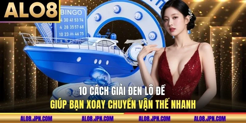 10 Cách Giải Đen Lô Đề Giúp Bạn Xoay Chuyển Vận Thế Nhanh
