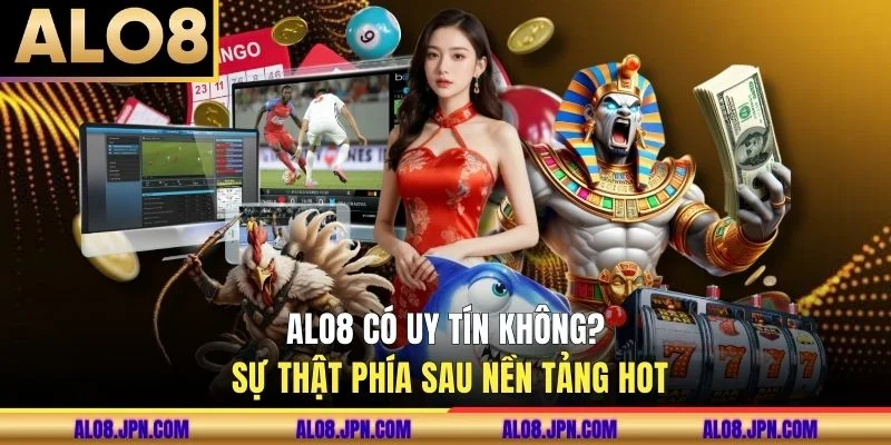 ALO8 Có Uy Tín Không? Sự Thật Phía Sau Nền Tảng Hot