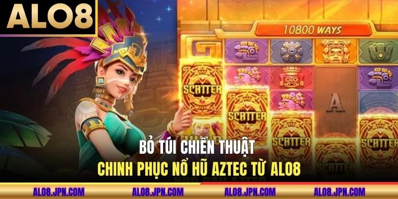 Bỏ túi chiến thuật chinh phục nổ hũ AZTEC từ ALO8
