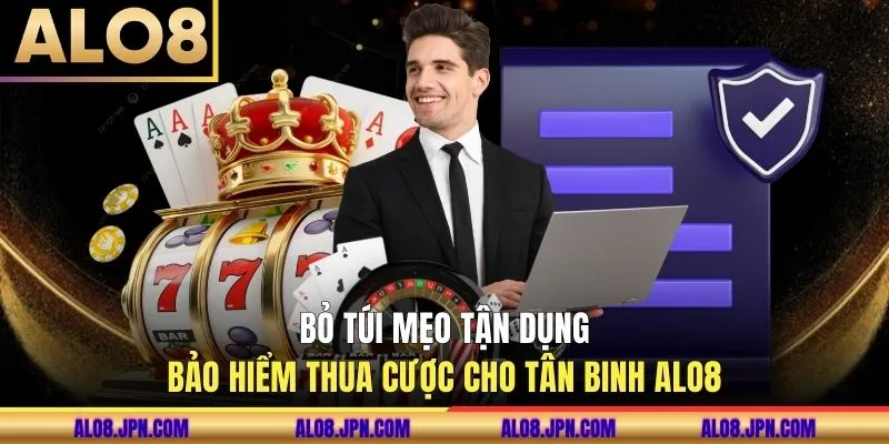 Bỏ túi mẹo tận dụng bảo hiểm thua cược cho tân binh ALO8