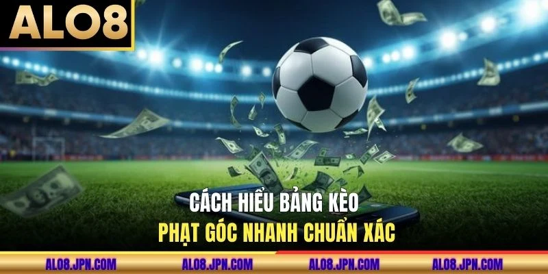 Cách hiểu bảng kèo phạt góc nhanh chuẩn xác