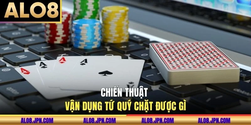 Chiến thuật vận dụng tứ quý chặt được gì