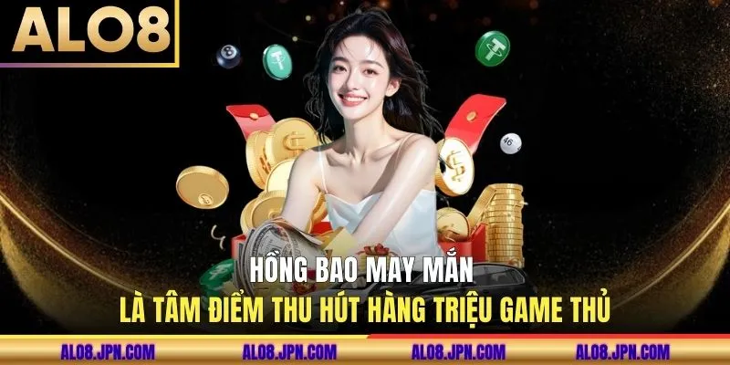 Hồng bao may mắn là tâm điểm thu hút hàng triệu hội viên