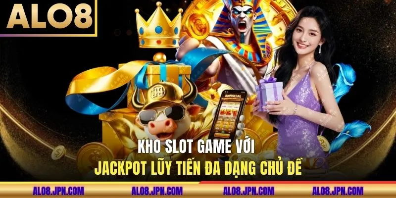 Kho Slot Game với Jackpot lũy tiến đa dạng chủ đề