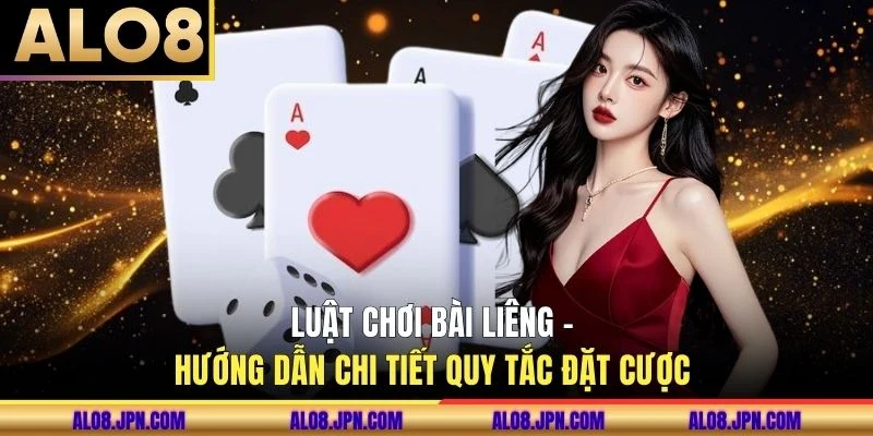 Luật Chơi Bài Liêng - Hướng Dẫn Chi Tiết Quy Tắc Đặt Cược