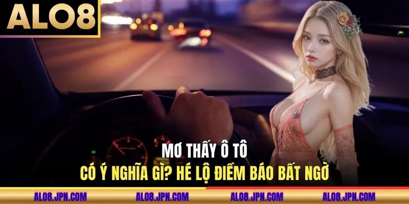 Mơ Thấy Ô Tô Có Ý Nghĩa Gì? Hé Lộ Điềm Báo Bất Ngờ