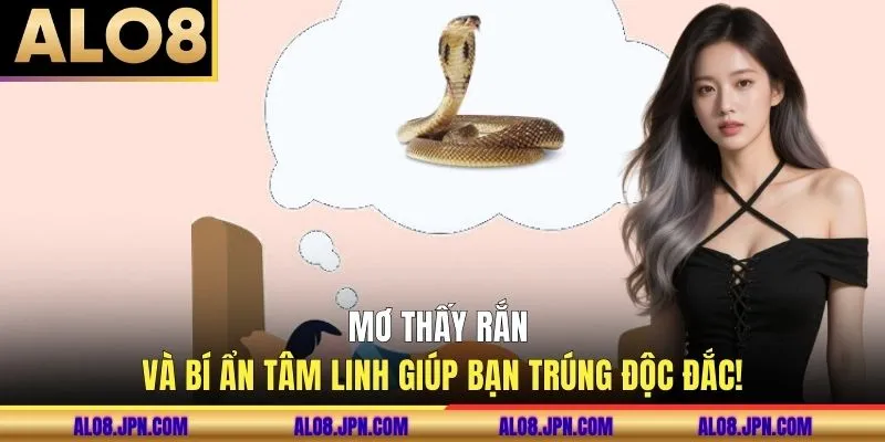 Mơ Thấy Rắn Và Bí Ẩn Tâm Linh Giúp Bạn Trúng Độc Đắc