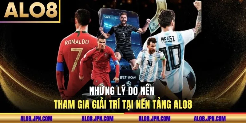 Những lý do nên tham gia giải trí tại nền tảng ALO8
