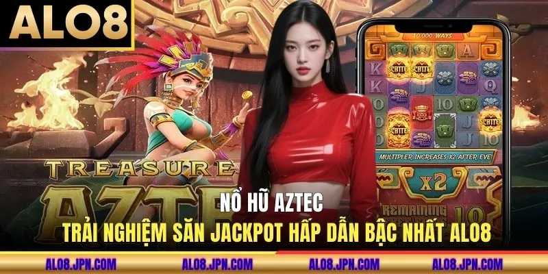 Nổ hũ Aztec - Trải Nghiệm Săn Jackpot Hấp Dẫn Bậc Nhất ALO8