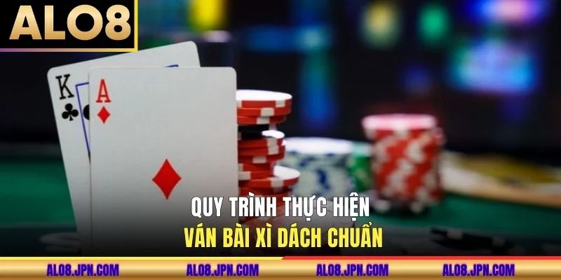 Quy trình thực hiện ván bài xì dách chuẩn