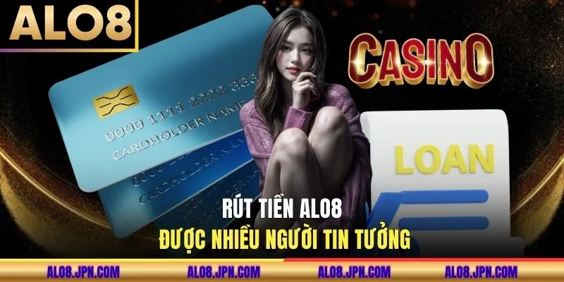 Rút tiền ALO8 được nhiều người tin tưởng