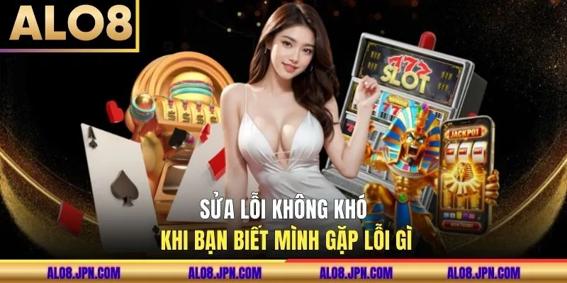 Sửa lỗi không khó khi bạn biết rõ trường hợp gặp phải